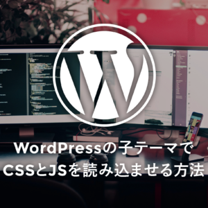 WordPressの子テーマでCSSとJSを読み込ませる方法