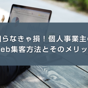 知らなきゃ損！個人事業主のWeb集客方法とそのメリット