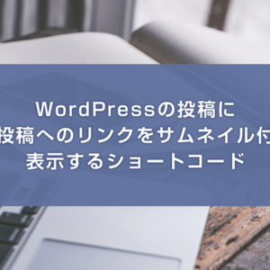 WordPressの投稿に別の投稿へのリンクをサムネイル付きで表示するショートコード