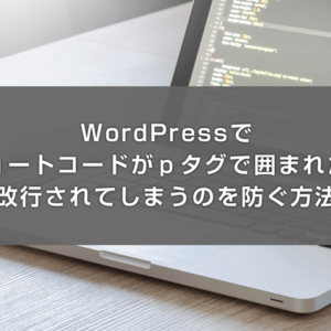 WordPressでショートコードがｐタグで囲まれたり改行されてしまうのを防ぐ方法