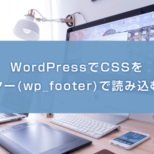 WordPressでCSSをフッター(wp_footer)で読み込む方法