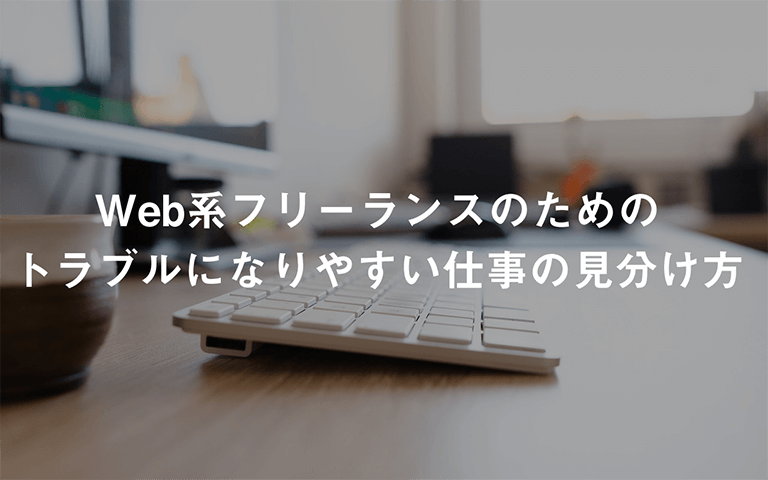 Web系フリーランスのためのトラブルになりやすい仕事の見分け方