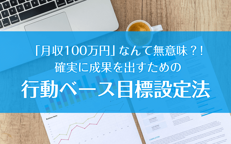 「月収100万円」なんて無意味?!確実に成果を出すための行動ベース目標設定法