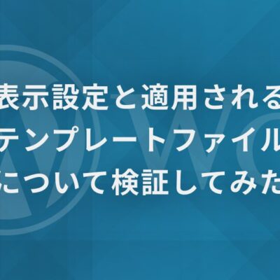 WordPressの表示設定と適用されるテンプレートファイルについて検証してみた