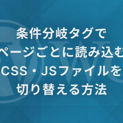 【WordPress条件分岐タグ】ページごとに読み込むCSS・JSファイルを切り替える方法