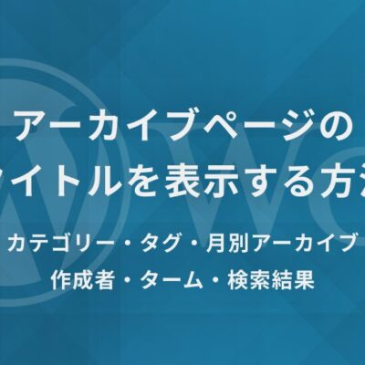 【WordPress】アーカイブページ（カテゴリー、タグ、月別アーカイブ、作成者、ターム、検索結果）のタイトルを表示する方法